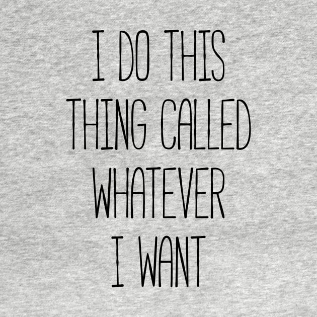 I do this thing called whatever I want silly T-shirt by RedYolk